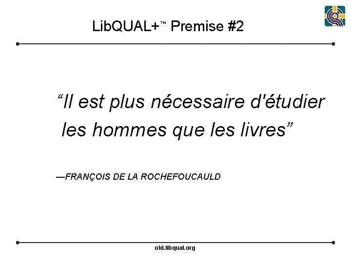 Lib. QUAL+™ Premise #2 “Il est plus nécessaire d'étudier les hommes que les livres”