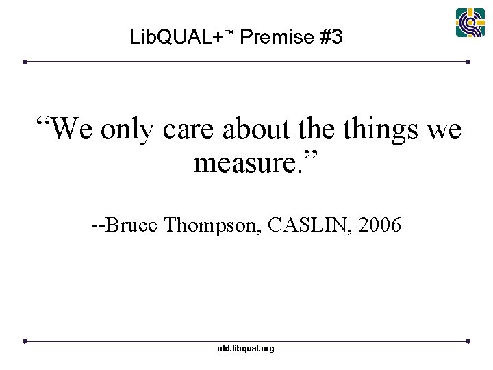 Lib. QUAL+™ Premise #3 “We only care about the things we measure. ” --Bruce