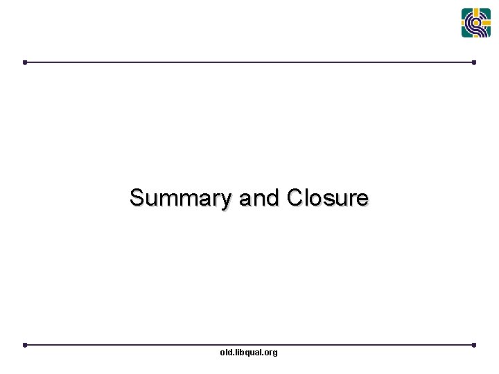 Summary and Closure old. libqual. org 