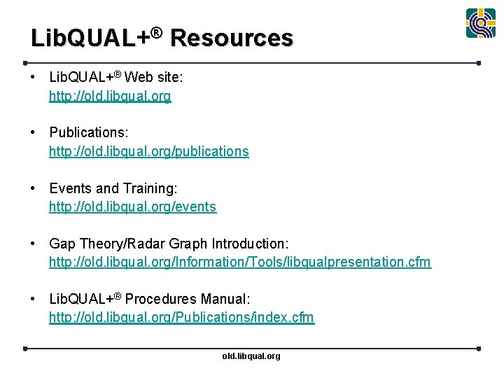Lib. QUAL+® Resources • Lib. QUAL+® Web site: http: //old. libqual. org • Publications: