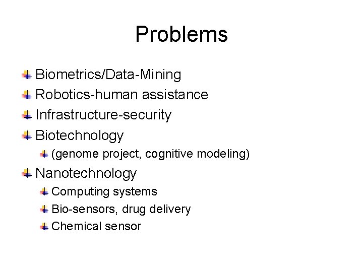 Problems Biometrics/Data-Mining Robotics-human assistance Infrastructure-security Biotechnology (genome project, cognitive modeling) Nanotechnology Computing systems Bio-sensors,