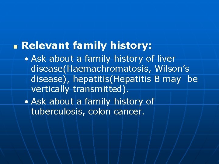 n Relevant family history: • Ask about a family history of liver disease(Haemachromatosis, Wilson’s