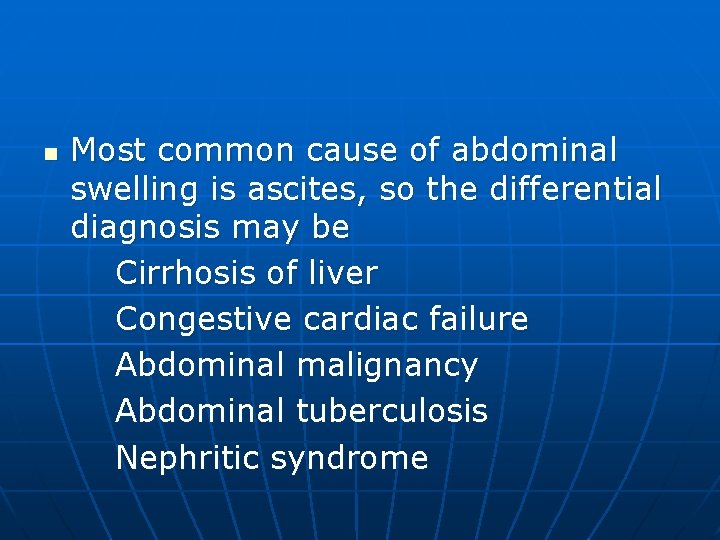 n Most common cause of abdominal swelling is ascites, so the differential diagnosis may