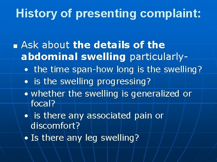 History of presenting complaint: n Ask about the details of the abdominal swelling particularly