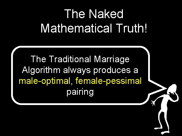 The Naked Mathematical Truth! The Traditional Marriage Algorithm always produces a male-optimal, female-pessimal pairing The Naked Mathematical Truth! The Traditional Marriage Algorithm always produces a male-optimal, female-pessimal pairing