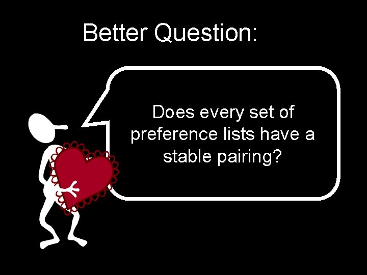 Better Question: Does every set of preference lists have a stable pairing? Better Question: Does every set of preference lists have a stable pairing?