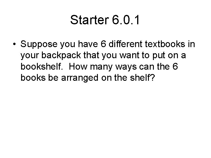 Starter 6. 0. 1 • Suppose you have 6 different textbooks in your backpack