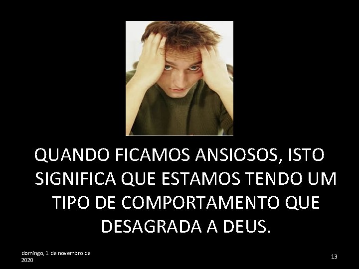 QUANDO FICAMOS ANSIOSOS, ISTO SIGNIFICA QUE ESTAMOS TENDO UM TIPO DE COMPORTAMENTO QUE DESAGRADA