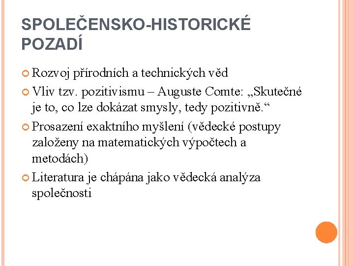 SPOLEČENSKO-HISTORICKÉ POZADÍ Rozvoj přírodních a technických věd Vliv tzv. pozitivismu – Auguste Comte: „Skutečné