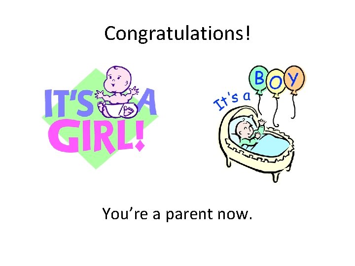 Congratulations! You’re a parent now. 