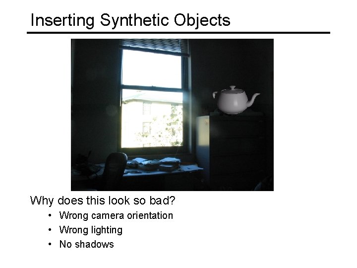 Inserting Synthetic Objects Why does this look so bad? • Wrong camera orientation •