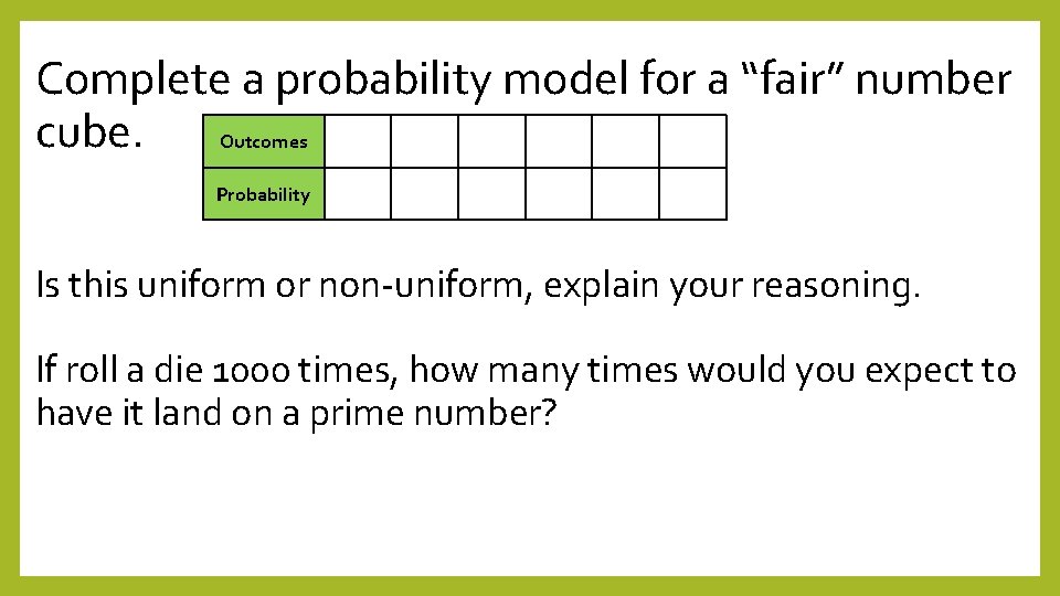 Complete a probability model for a “fair” number cube. Outcomes Probability Is this uniform