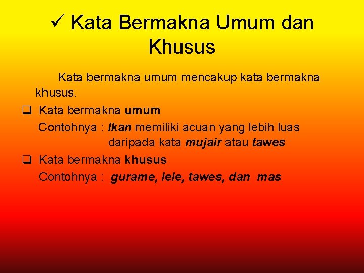 ü Kata Bermakna Umum dan Khusus Kata bermakna umum mencakup kata bermakna khusus. q