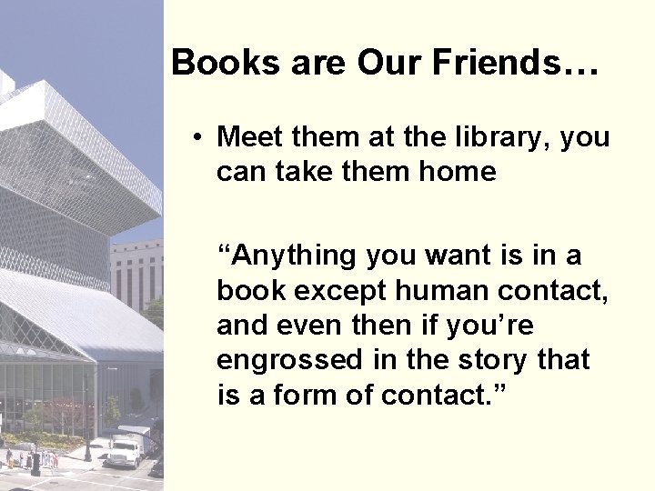 Books are Our Friends… • Meet them at the library, you can take them
