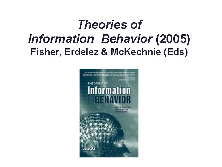 Theories of Information Behavior (2005) Fisher, Erdelez & Mc. Kechnie (Eds) 