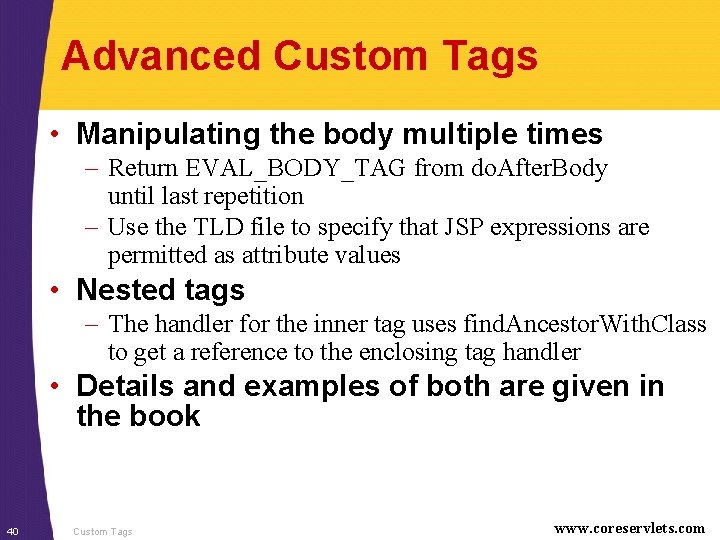 Advanced Custom Tags • Manipulating the body multiple times – Return EVAL_BODY_TAG from do.