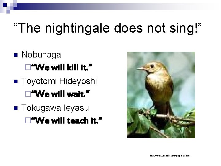 “The nightingale does not sing!” n Nobunaga ¨“We will kill it. ” n Toyotomi