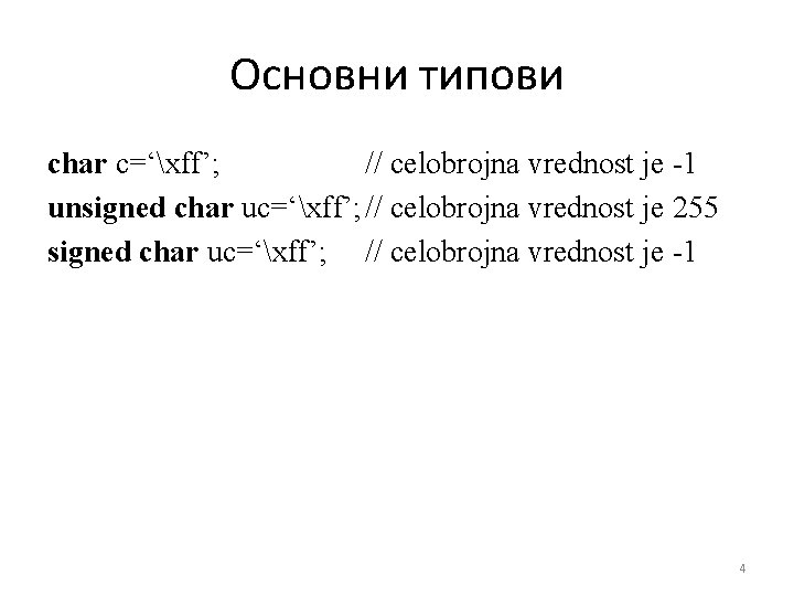 Основни типови char c=‘xff’; // celobrojna vrednost je -1 unsigned char uc=‘xff’; // celobrojna