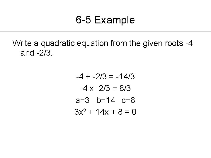 6 -5 Example Write a quadratic equation from the given roots -4 and -2/3.