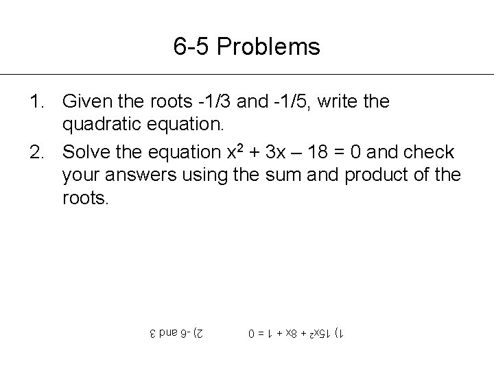 6 -5 Problems 1. Given the roots -1/3 and -1/5, write the quadratic equation.