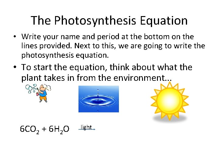 The Photosynthesis Equation • Write your name and period at the bottom on the