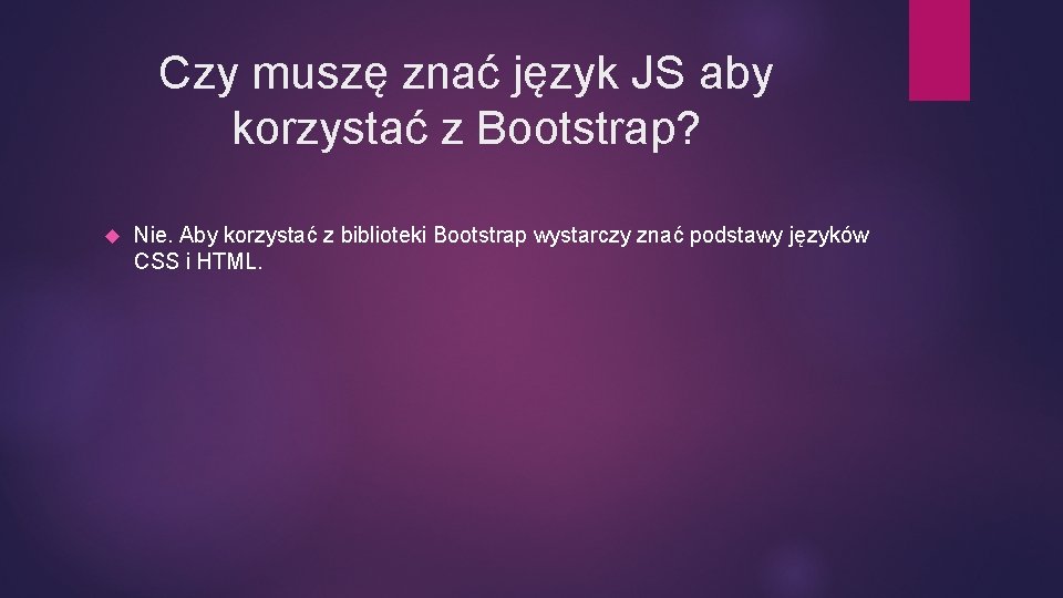 Czy muszę znać język JS aby korzystać z Bootstrap? Nie. Aby korzystać z biblioteki