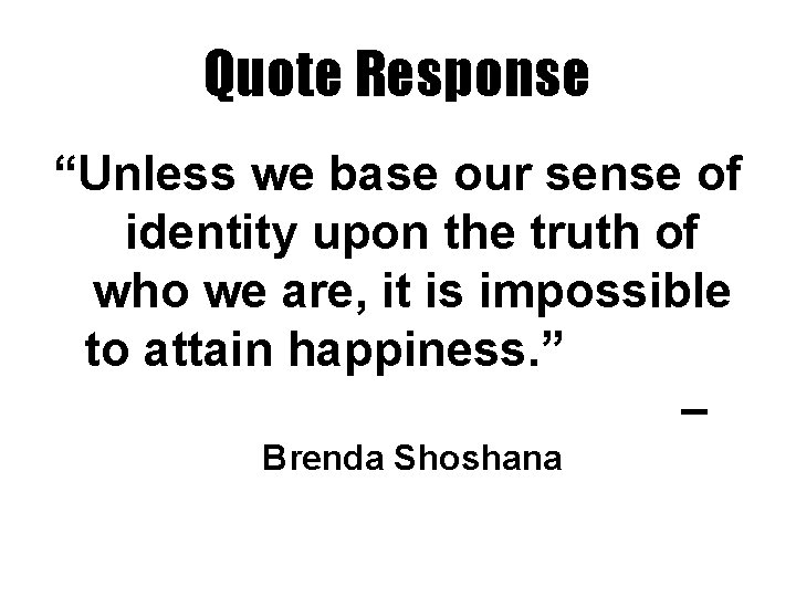 Quote Response “Unless we base our sense of identity upon the truth of who