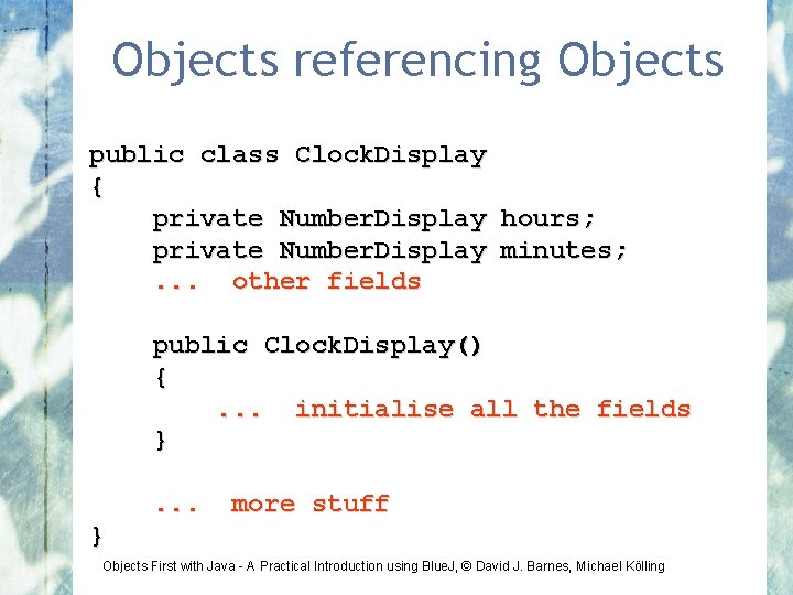 Objects referencing Objects public class Clock. Display { private Number. Display hours; private Number.