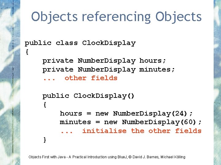 Objects referencing Objects public class Clock. Display { private Number. Display hours; private Number.