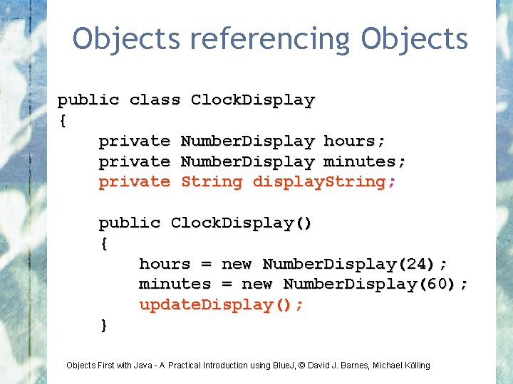 Objects referencing Objects public class Clock. Display { private Number. Display hours; private Number.