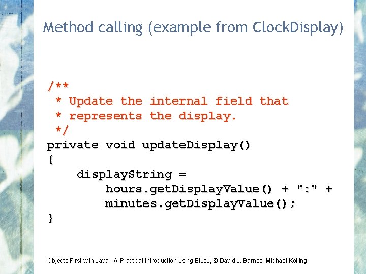 Method calling (example from Clock. Display) /** * Update the internal field that *