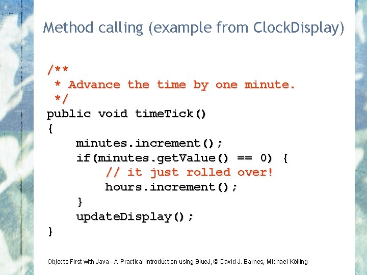 Method calling (example from Clock. Display) /** * Advance the time by one minute.