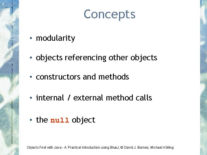 Concepts • modularity • objects referencing other objects • constructors and methods • internal