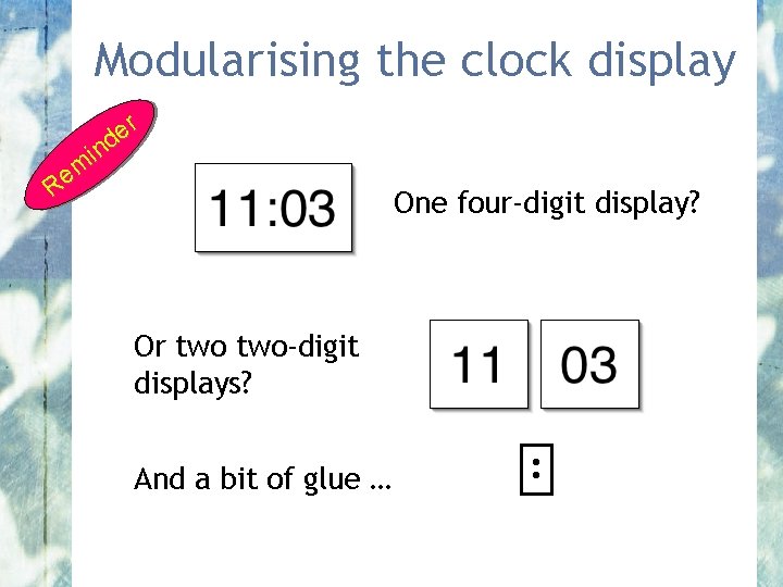 Modularising the clock display r e ind m e R One four-digit display? Or