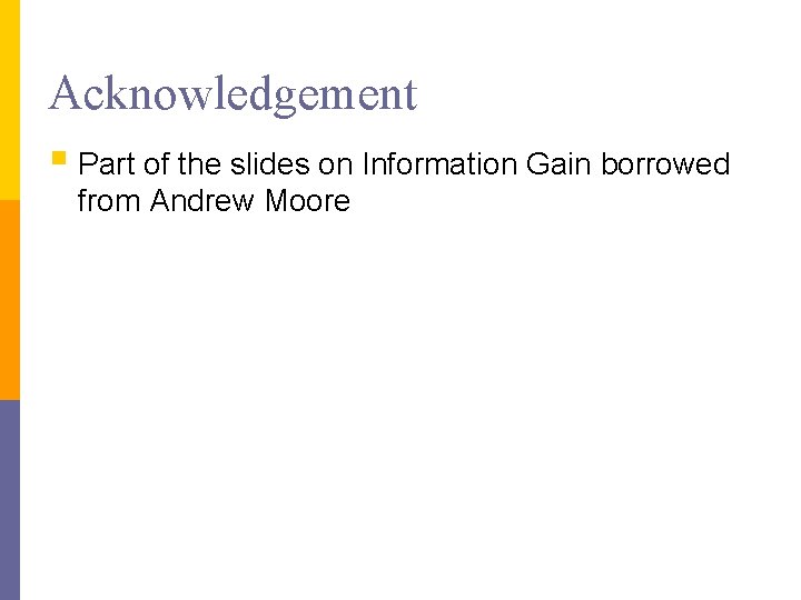 Acknowledgement § Part of the slides on Information Gain borrowed from Andrew Moore Acknowledgement § Part of the slides on Information Gain borrowed from Andrew Moore