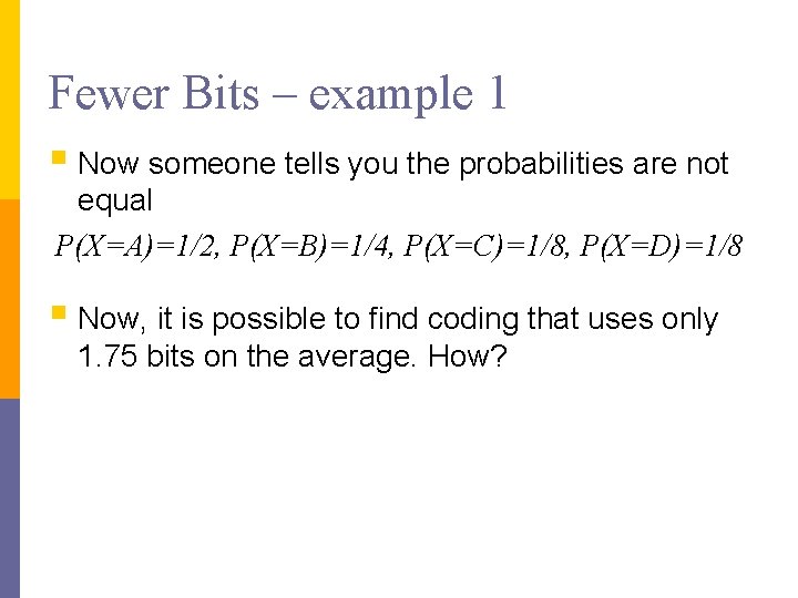 Fewer Bits – example 1 § Now someone tells you the probabilities are not