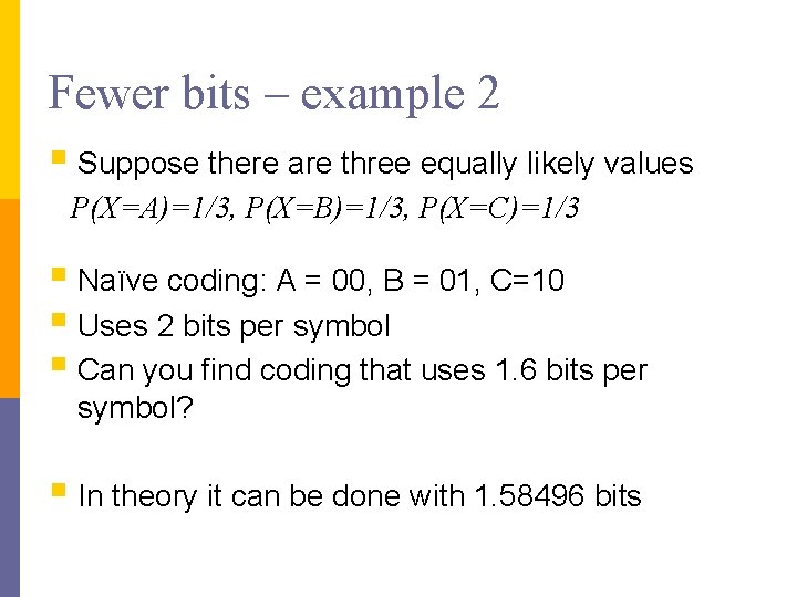 Fewer bits – example 2 § Suppose there are three equally likely values P(X=A)=1/3, Fewer bits – example 2 § Suppose there are three equally likely values P(X=A)=1/3,