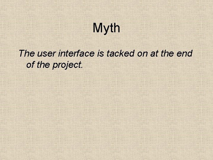 Myth The user interface is tacked on at the end of the project. 