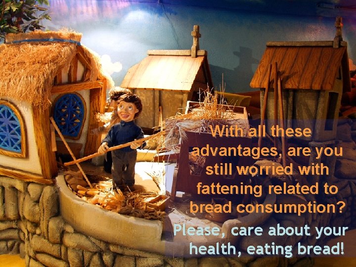 With all these advantages, are you still worried with fattening related to bread consumption?