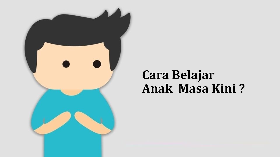 Cara Belajar Anak Masa Kini ? 