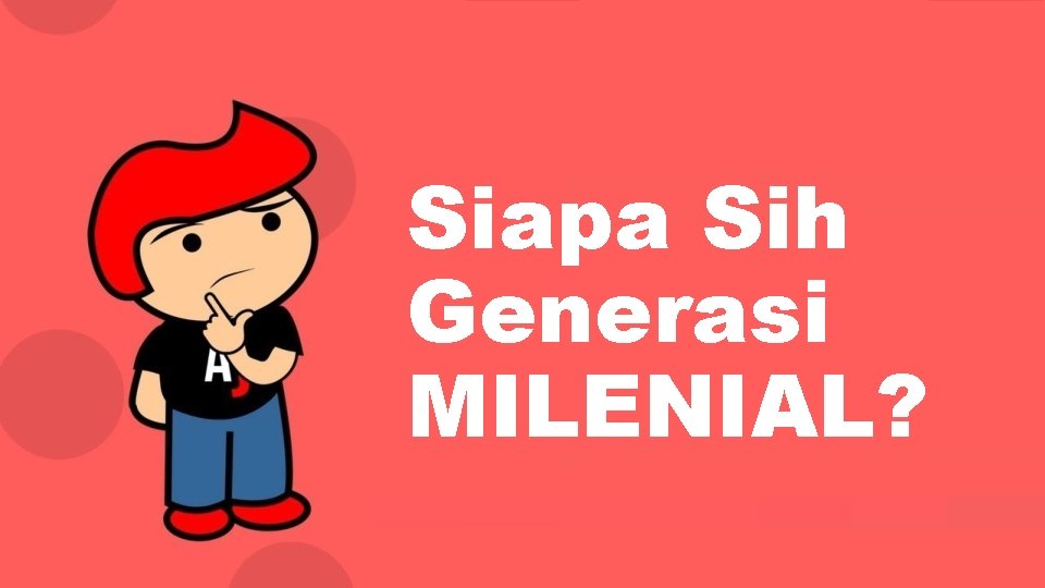 Siapa Sih Generasi MILENIAL? 