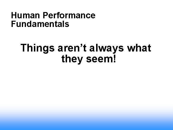 Human Performance Fundamentals Things aren’t always what they seem! 