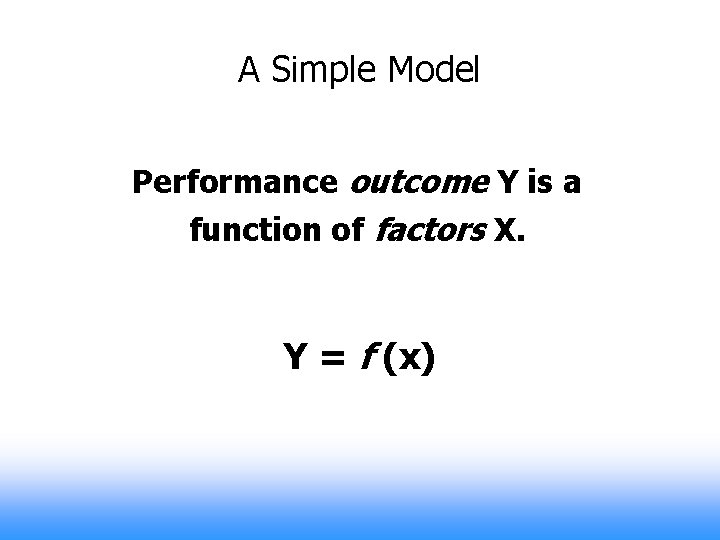 A Simple Model Performance outcome Y is a function of factors X. Performance Outcome