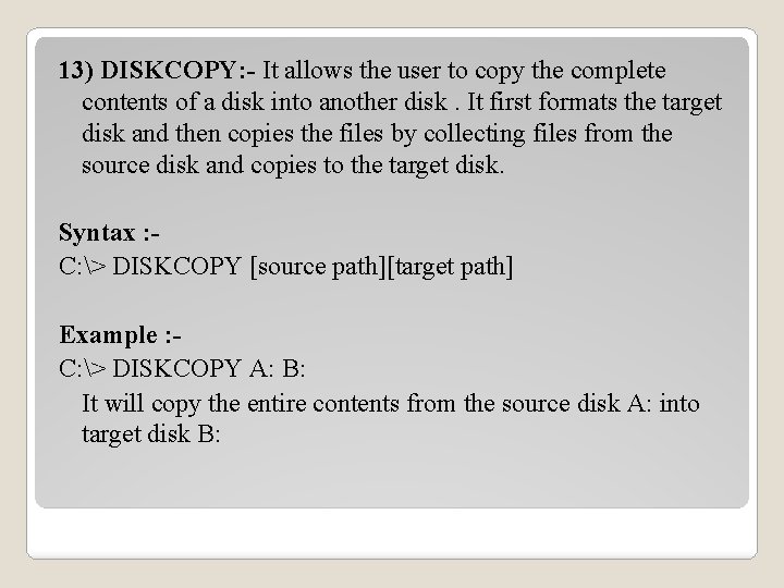 13) DISKCOPY: - It allows the user to copy the complete contents of a