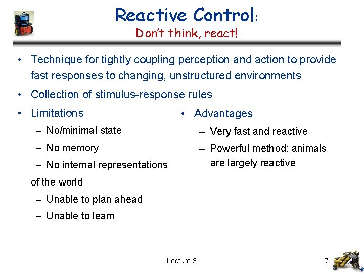 Reactive Control: Don’t think, react! • Technique for tightly coupling perception and action to