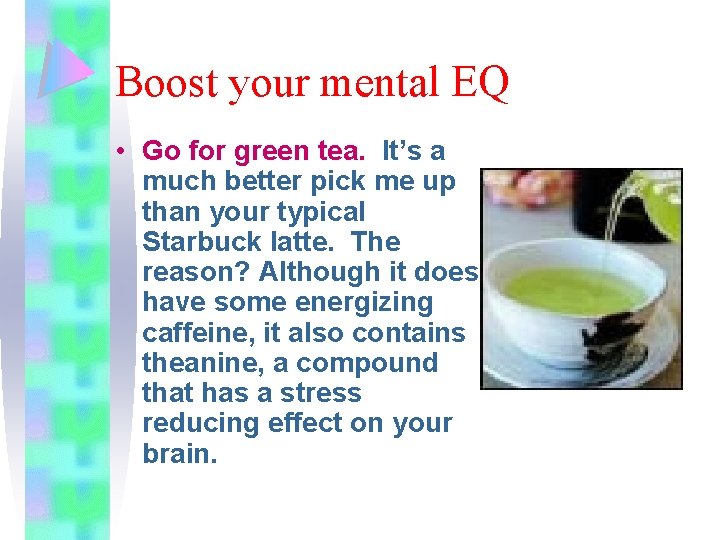 Boost your mental EQ • Go for green tea. It’s a much better pick