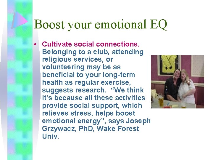 Boost your emotional EQ • Cultivate social connections. Belonging to a club, attending religious