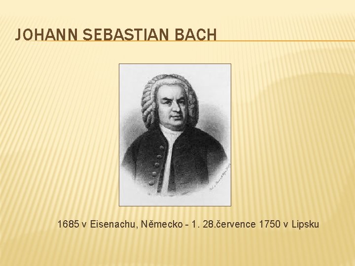 JOHANN SEBASTIAN BACH 1685 v Eisenachu, Německo - 1. 28. července 1750 v Lipsku