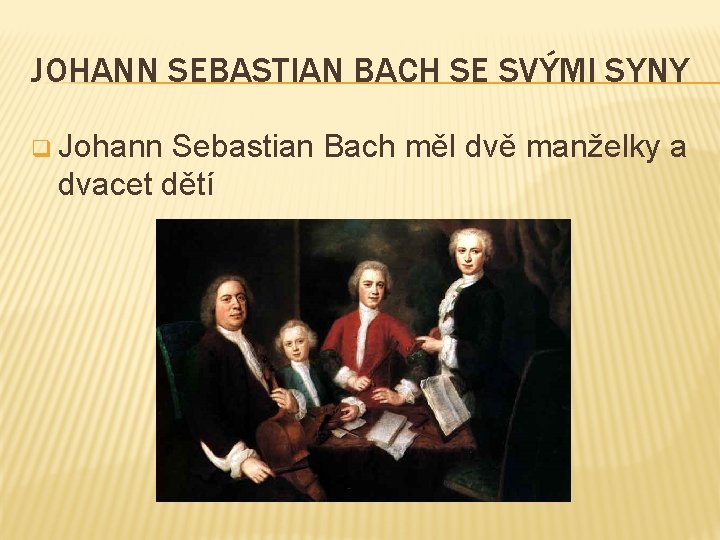 JOHANN SEBASTIAN BACH SE SVÝMI SYNY q Johann Sebastian Bach měl dvě manželky a