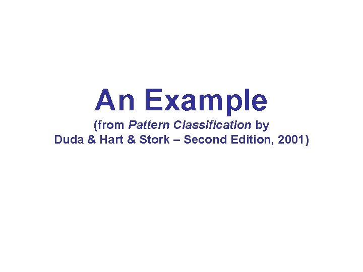 An Example (from Pattern Classification by Duda & Hart & Stork – Second Edition,